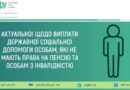 АКТУАЛЬНО! ЩОДО ВИПЛАТИ ДЕРЖАВНОЇ СОЦІАЛЬНОЇ ДОПОМОГИ ОСОБАМ, ЯКІ НЕ МАЮТЬ ПРАВА НА ПЕНСІЮ ТА ОСОБАМ З ІНВАЛІДНІСТЮ